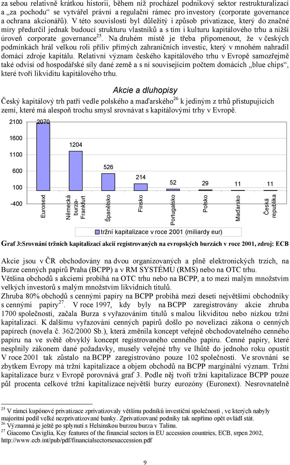 Na druhém místě je třeba připomenout, že v českých podmínkách hrál velkou roli příliv přímých zahraničních investic, který v mnohém nahradil domácí zdroje kapitálu.