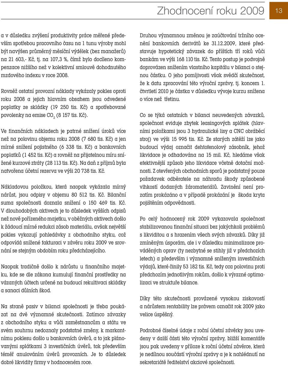 Rovněž ostatní provozní náklady vykázaly pokles oproti roku 2008 a jejich hlavním obsahem jsou odvedené poplatky ze skládky (19 250 tis. Kč) 