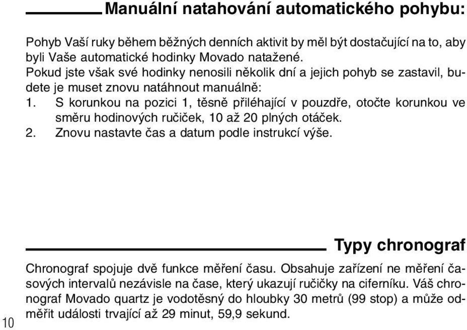 S korunkou na pozici 1, tûsnû pfiiléhající v pouzdfie, otoãte korunkou ve smûru hodinov ch ruãiãek, 10 aï 20 pln ch otáãek. 2. Znovu nastavte ãas a datum podle instrukcí v e.