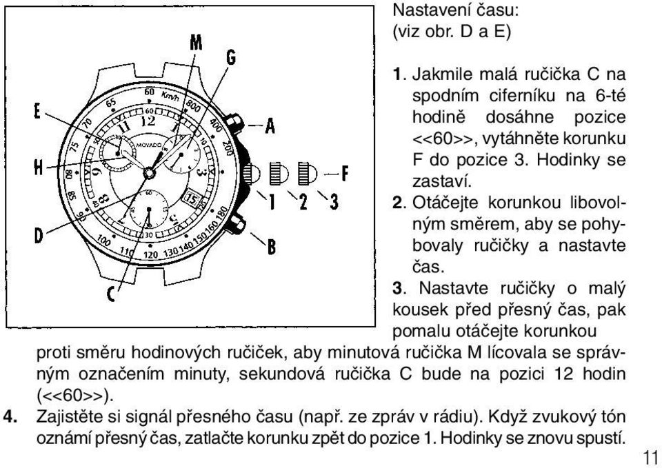 Nastavte ruãiãky o mal kousek pfied pfiesn ãas, pak pomalu otáãejte korunkou proti smûru hodinov ch ruãiãek, aby minutová ruãiãka M lícovala se správn m