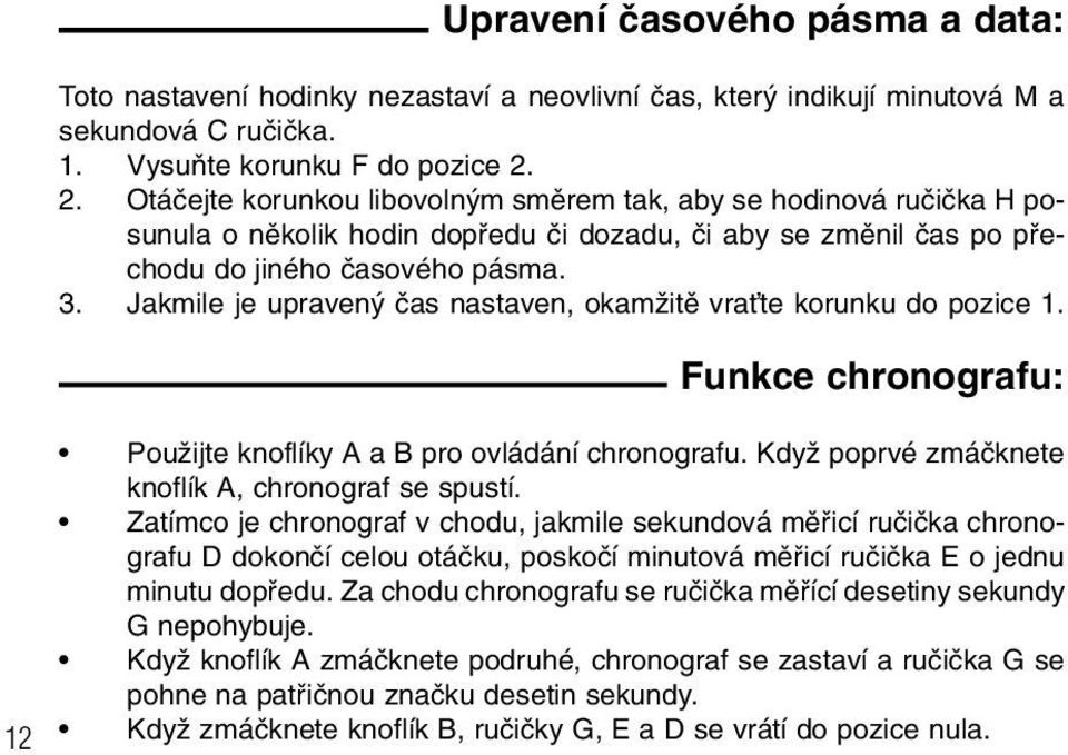 Jakmile je upraven ãas nastaven, okamïitû vraète korunku do pozice 1. Funkce chronografu: PouÏijte knoflíky A a B pro ovládání chronografu. KdyÏ poprvé zmáãknete knoflík A, chronograf se spustí.