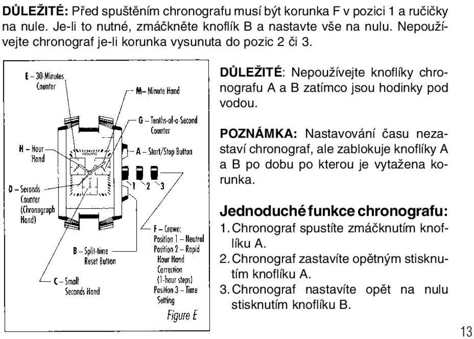 POZNÁMKA: Nastavování ãasu nezastaví chronograf, ale zablokuje knoflíky A a B po dobu po kterou je vytaïena korunka. Jednoduché funkce chronografu: 1.