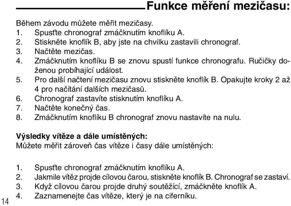 Opakujte kroky 2 aï 4 pro naãítání dal ích meziãasû. 6. Chronograf zastavíte stisknutím knoflíku A. 7. Naãtûte koneãn ãas. 8. Zmáãknutím knoflíku B chronograf znovu nastavíte na nulu.