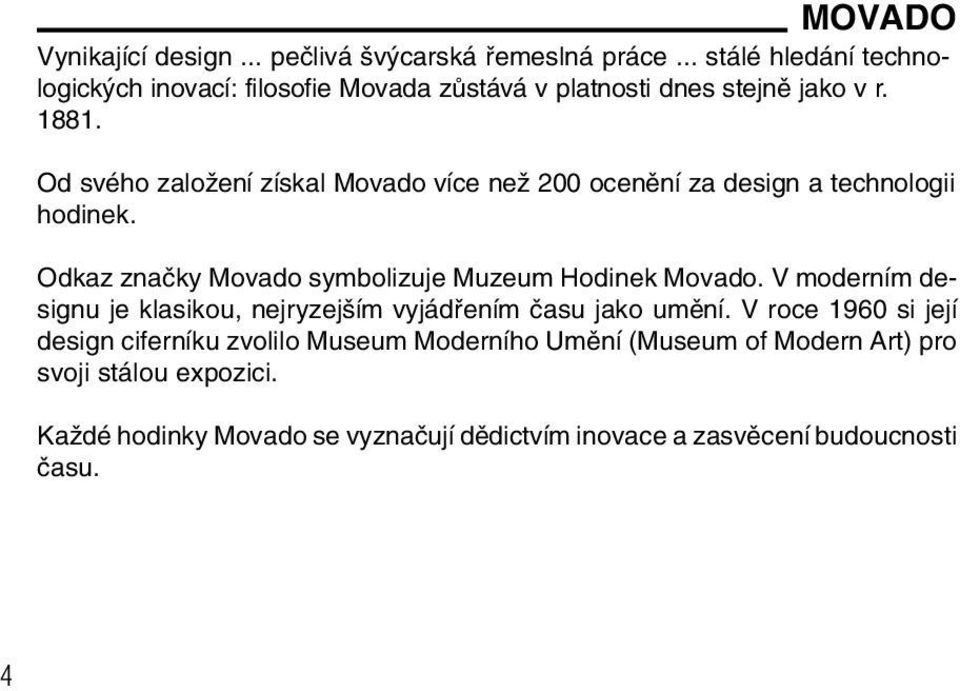 Od svého zaloïení získal Movado více neï 200 ocenûní za design a technologii hodinek. Odkaz znaãky Movado symbolizuje Muzeum Hodinek Movado.