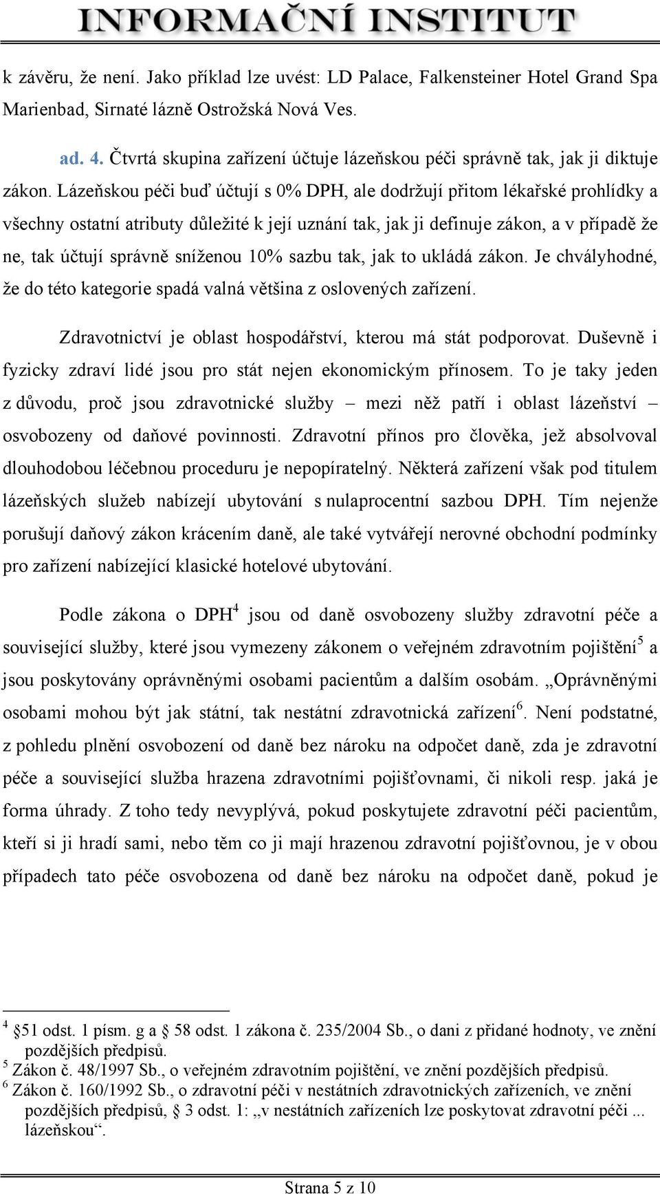 Lázeňskou péči buď účtují s 0% DPH, ale dodržují přitom lékařské prohlídky a všechny ostatní atributy důležité k její uznání tak, jak ji definuje zákon, a v případě že ne, tak účtují správně sníženou