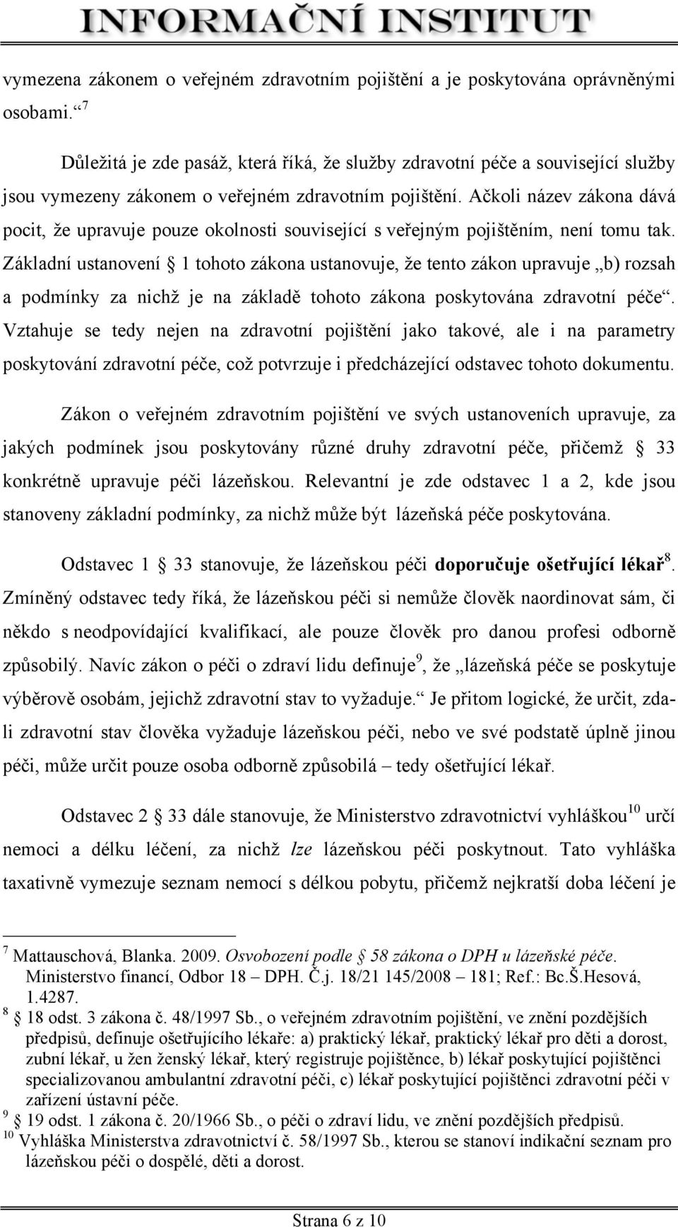 Ačkoli název zákona dává pocit, že upravuje pouze okolnosti související s veřejným pojištěním, není tomu tak.