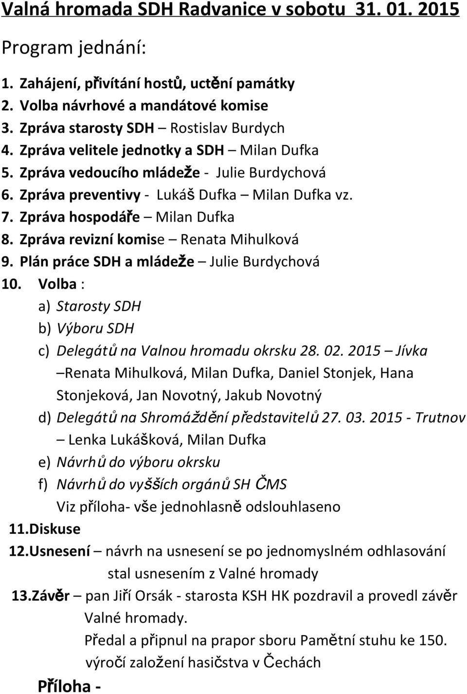 Zpráva revizní komis e Renata Mihulková 9. Plán práce SDH a mládeže Julie Burdychová 10. Volba : a) Starosty SDH b) Výboru SDH c) Delegátů na Valnou hromadu okrsku 28. 02.