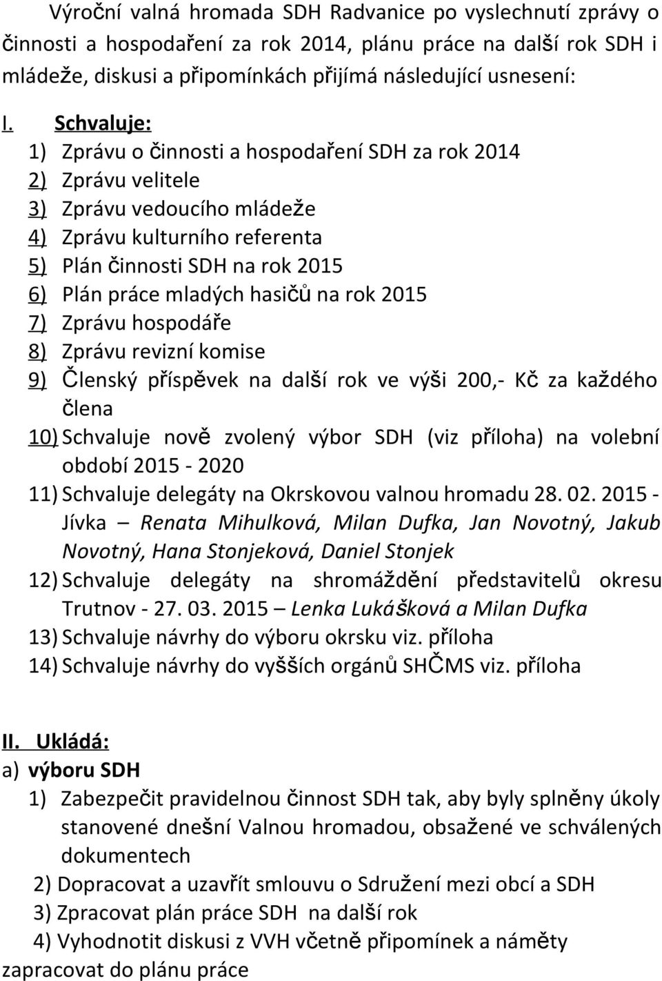 hasičů na rok 2015 7) Zprávu hospodáře 8) Zprávu revizní komise 9) Členský příspěvek na další rok ve výši 200,- Kč za každého člena 10) Schvaluje nově zvolený výbor SDH (viz příloha) na volební