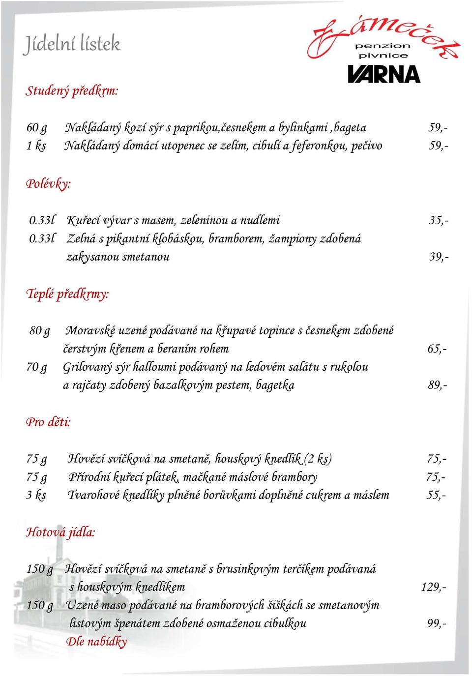 33l Zelná s pikantní klobáskou, bramborem, žampiony zdobená zakysanou smetanou 39,- Teplé předkrmy: 80 g Moravské uzené podávané na křupavé topince s česnekem zdobené čerstvým křenem a beraním rohem