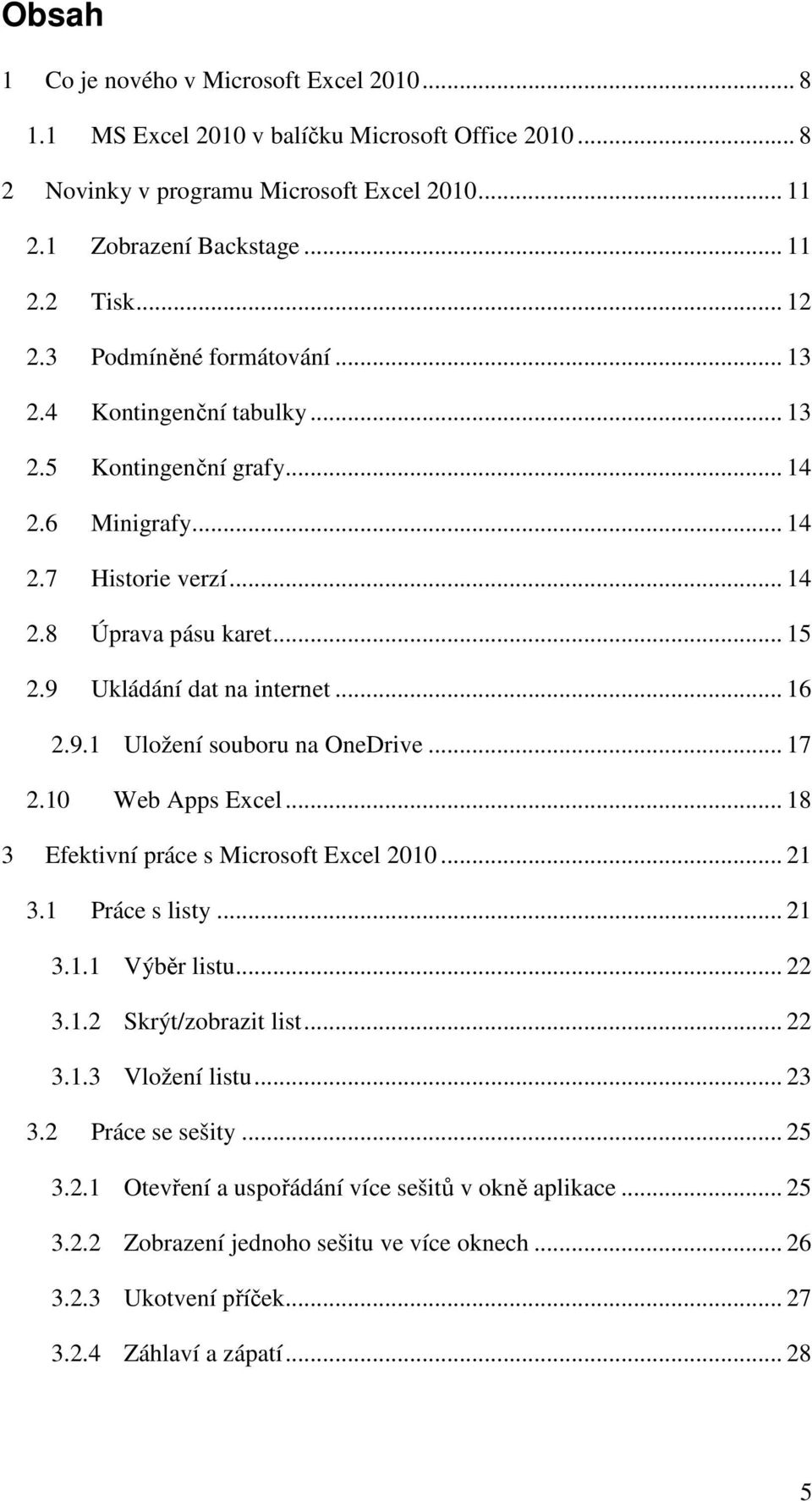 9.1 Uložení souboru na OneDrive... 17 2.10 Web Apps Excel... 18 3 Efektivní práce s Microsoft Excel 2010... 21 3.1 Práce s listy... 21 3.1.1 Výběr listu... 22 3.1.2 Skrýt/zobrazit list... 22 3.1.3 Vložení listu.
