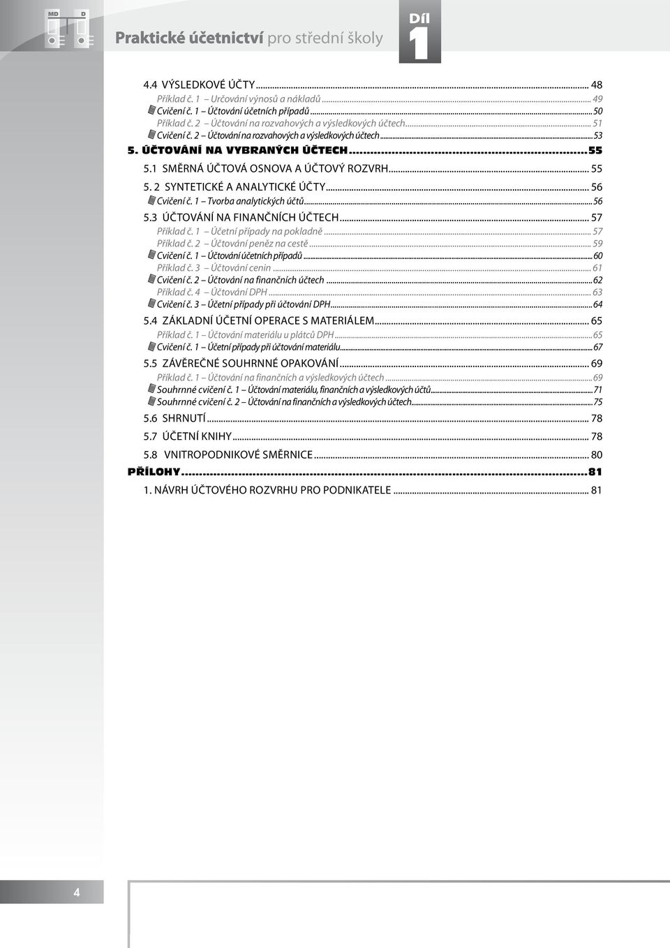 .. 55 5. 2 SYNTETICKÉ A ANALYTICKÉ ÚČTY... 56 Cvičení č. 1 Tvorba analytických účtů...56 5.3 ÚČTOVÁNÍ NA FINANČNÍCH ÚČTECH... 57 Příklad č. 1 Účetní případy na pokladně... 57 Příklad č. 2 Účtování peněz na cestě.