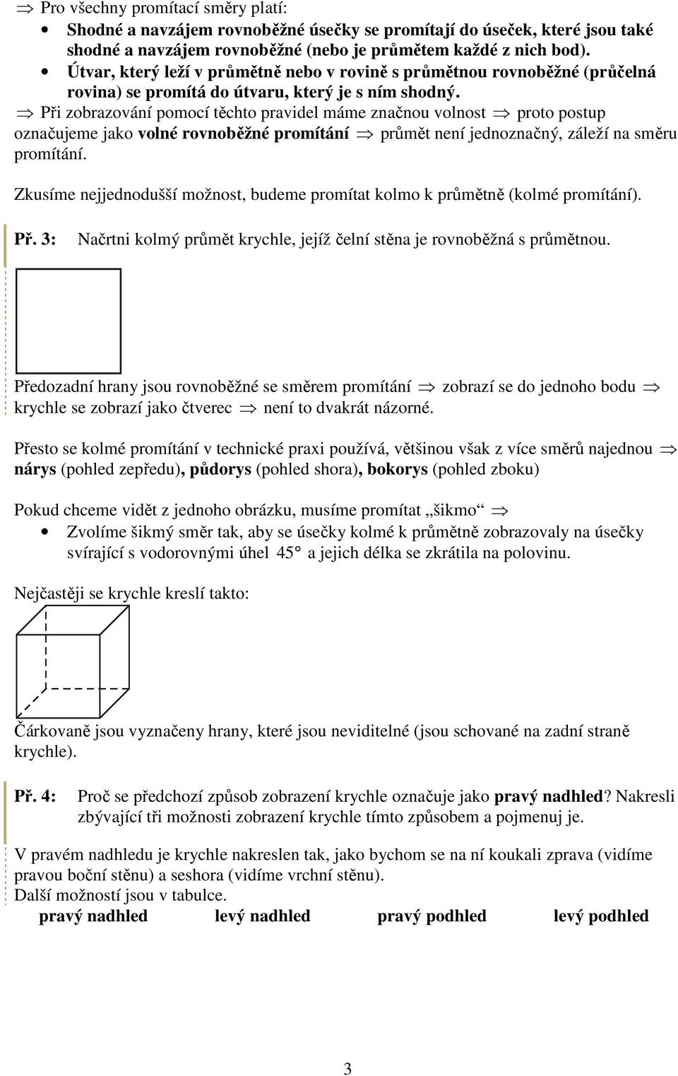 Při zobrazování pomocí těchto pravidel máme značnou volnost proto postup označujeme jako volné rovnoběžné promítání průmět není jednoznačný, záleží na směru promítání.