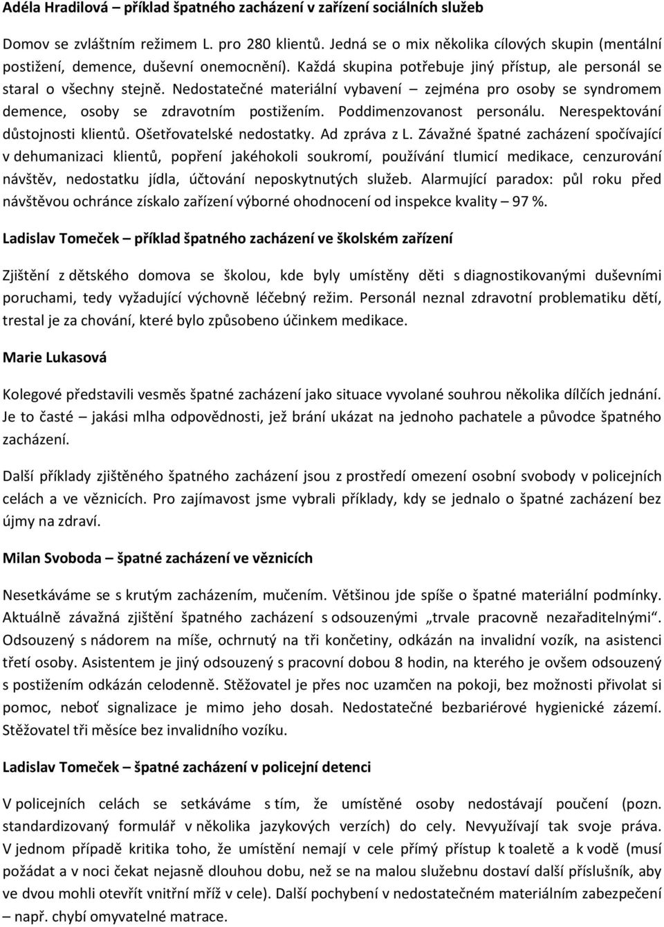 Nedostatečné materiální vybavení zejména pro osoby se syndromem demence, osoby se zdravotním postižením. Poddimenzovanost personálu. Nerespektování důstojnosti klientů. Ošetřovatelské nedostatky.