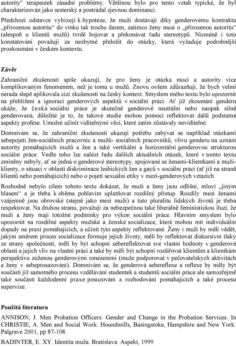 tvrdě bojovat a překonávat řadu stereotypů. Nicméně i toto konstatování považuji za nezbytné přeložit do otázky, která vyžaduje podrobnější prozkoumání v českém kontextu.