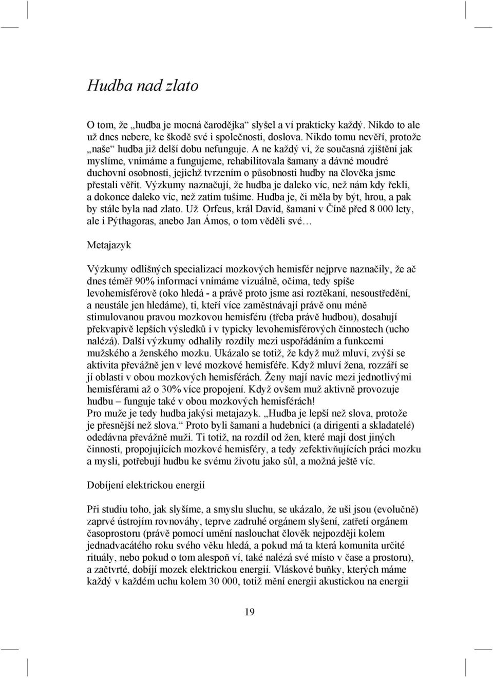 A ne každý ví, že sou asná zjišt ní jak myslíme, vnímáme a fungujeme, rehabilitovala šamany a dávné moudré duchovní osobnosti, jejichž tvrzením o p sobnosti hudby na lov ka jsme p estali v it.