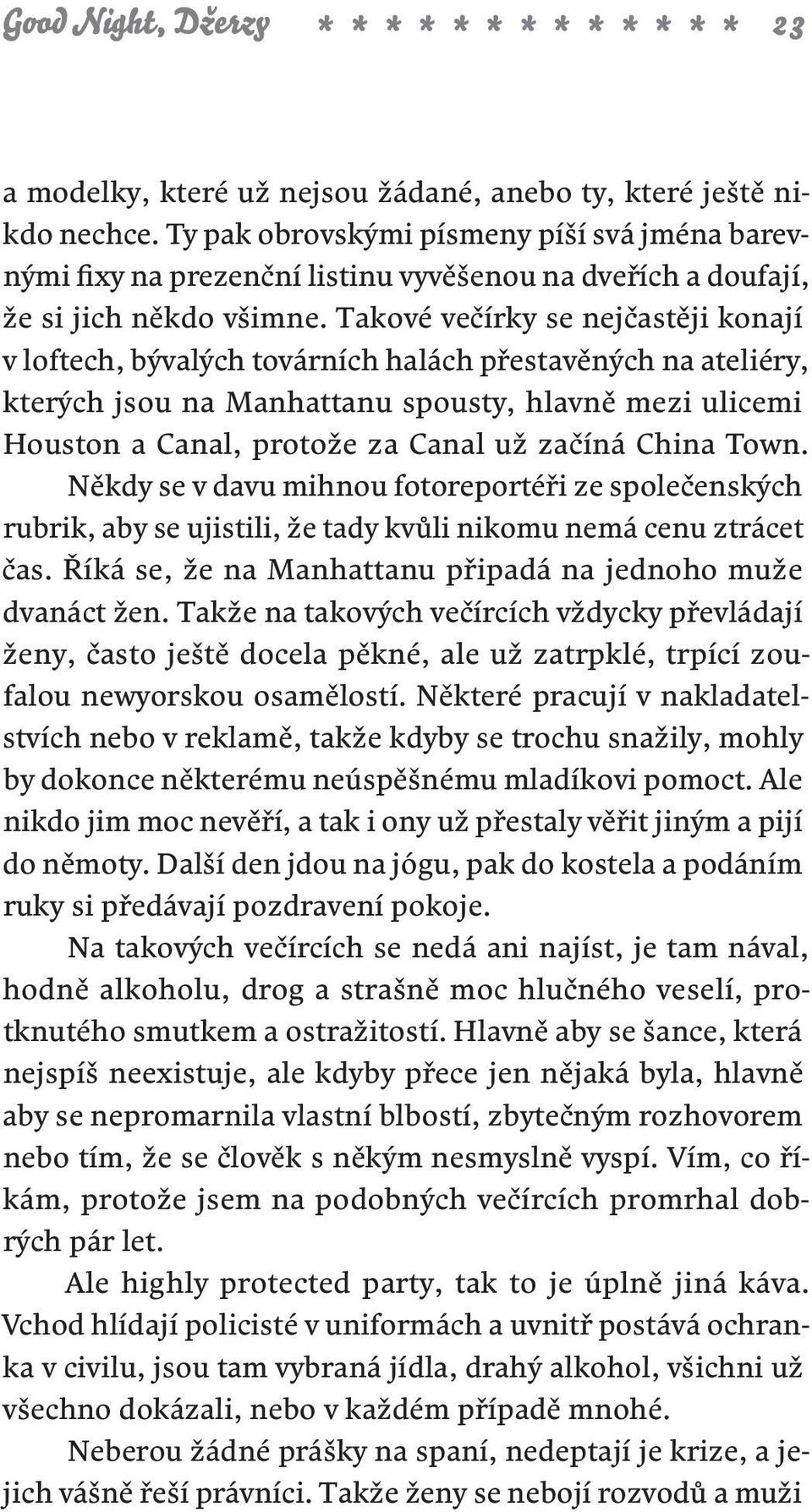 Takové večírky se nejčastěji konají v loftech, bývalých továrních halách přestavěných na ateliéry, kterých jsou na Manhattanu spousty, hlavně mezi ulicemi Houston a Canal, protože za Canal už začíná