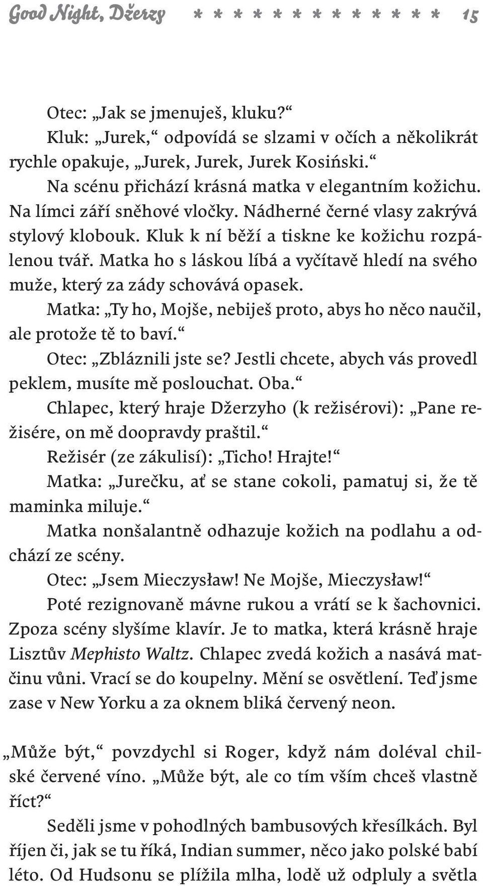 Matka ho s láskou líbá a vyčítavě hledí na svého muže, který za zády schovává opasek. Matka: Ty ho, Mojše, nebiješ proto, abys ho něco na učil, ale protože tě to baví. Otec: Zbláznili jste se?