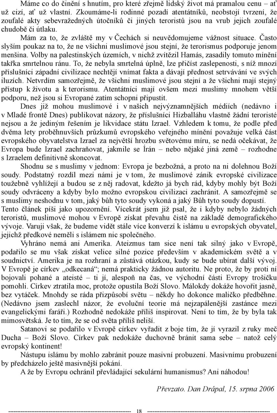 Mám za to, že zvláště my v Čechách si neuvědomujeme vážnost situace. Často slyším poukaz na to, že ne všichni muslimové jsou stejní, že terorismus podporuje jenom menšina.