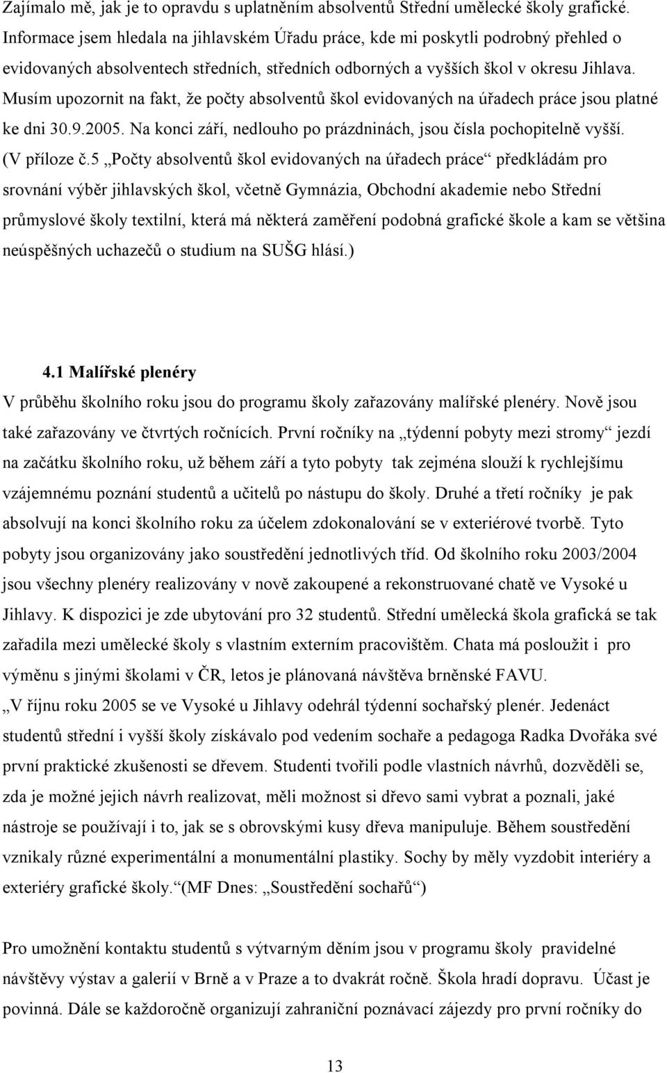 Musím upozornit na fakt, že počty absolventů škol evidovaných na úřadech práce jsou platné ke dni 30.9.2005. Na konci září, nedlouho po prázdninách, jsou čísla pochopitelně vyšší. (V příloze č.