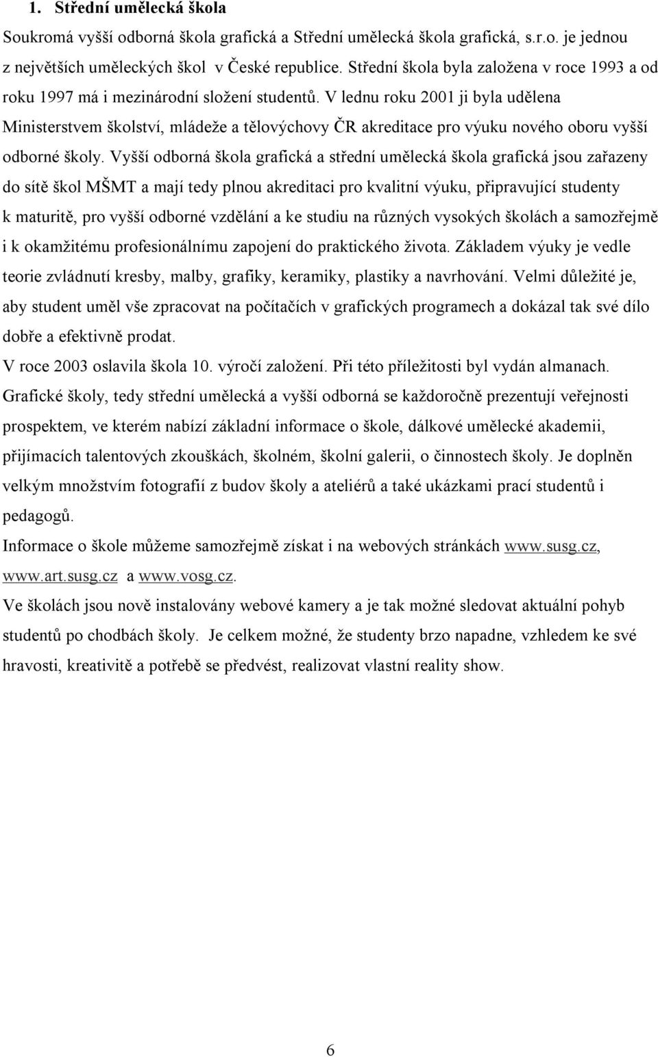 V lednu roku 2001 ji byla udělena Ministerstvem školství, mládeže a tělovýchovy ČR akreditace pro výuku nového oboru vyšší odborné školy.