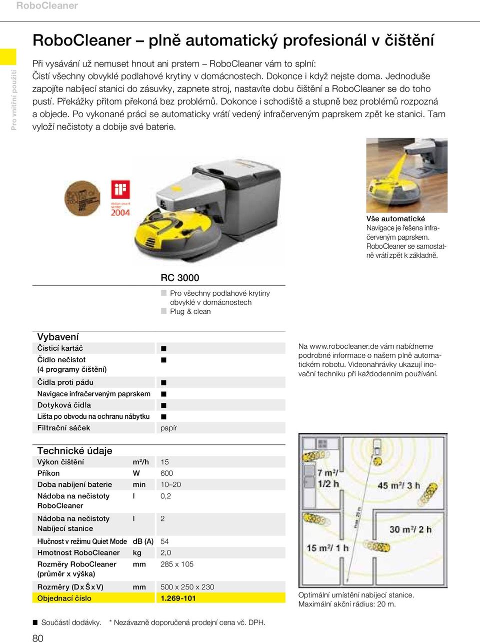 Dokonce i schodiště a stupně bez problémů rozpozná a objede. Po vykonané práci se automaticky vrátí vedený infračerveným paprskem zpět ke stanici. Tam vyloží nečistoty a dobije své baterie.