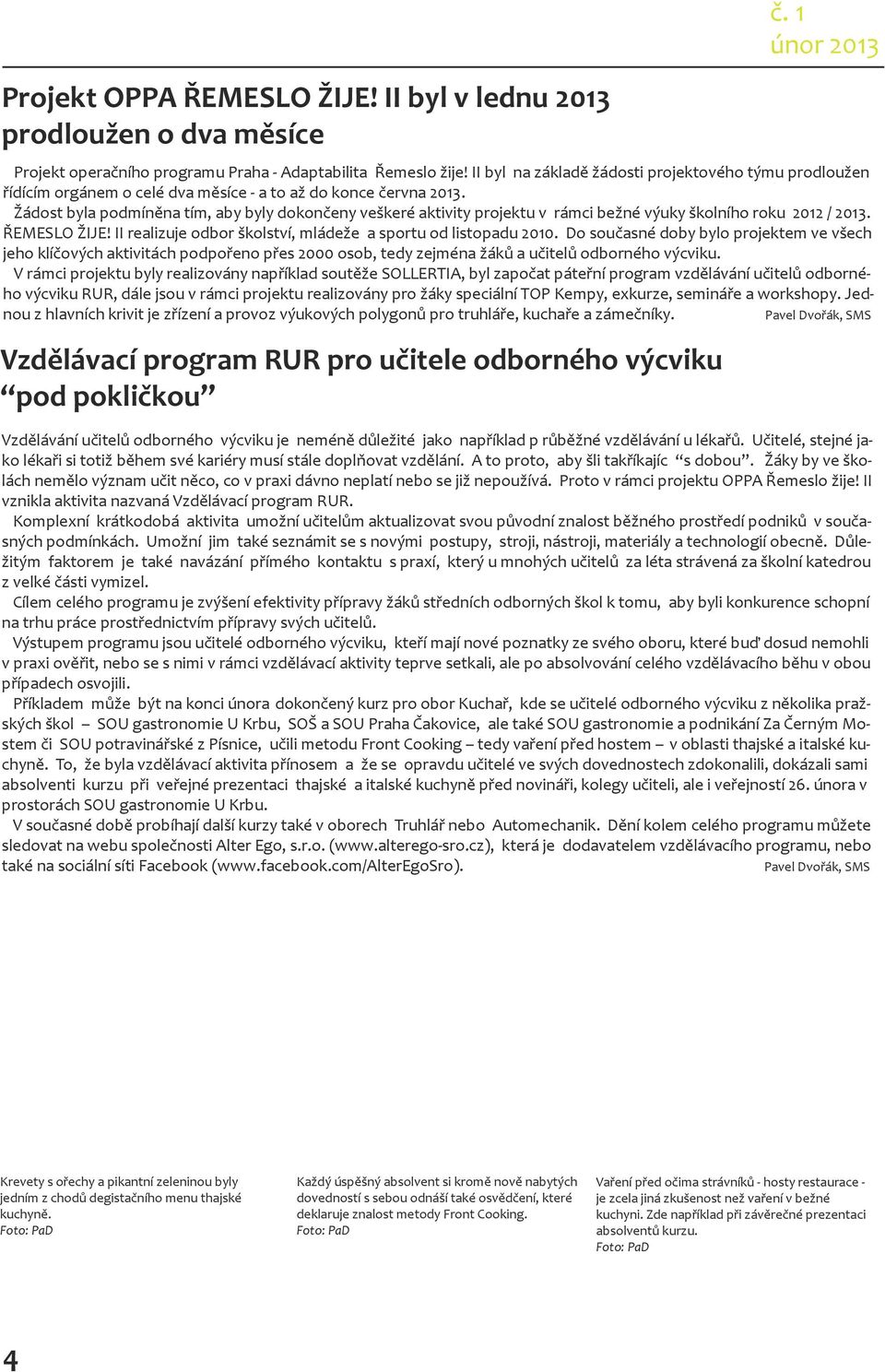 Žádost byla podmíněna tím, aby byly dokončeny veškeré aktivity projektu v rámci bežné výuky školního roku 2012 / 2013. ŘEMESLO ŽIJE! II realizuje odbor školství, mládeže a sportu od listopadu 2010.