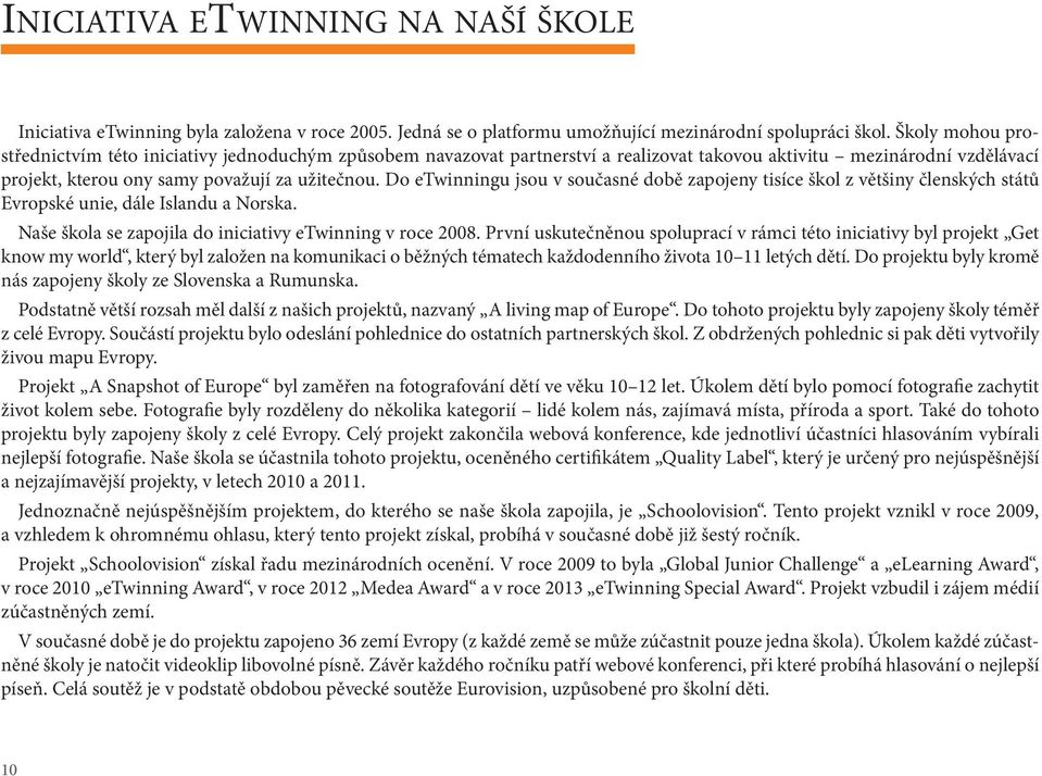 Do etwinningu jsou v současné době zapojeny tisíce škol z většiny členských států Evropské unie, dále Islandu a Norska. Naše škola se zapojila do iniciativy etwinning v roce 2008.