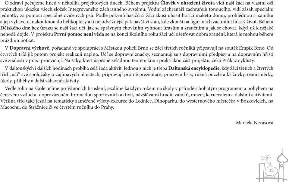 Podle pokynů hasičů si žáci zkusí uhasit hořící maketu domu, prohlédnou si sanitku a její vybavení, nakouknou do helikoptéry a ti nejodvážnější pak navštíví stan, kde zkouší na figurínách zachránit