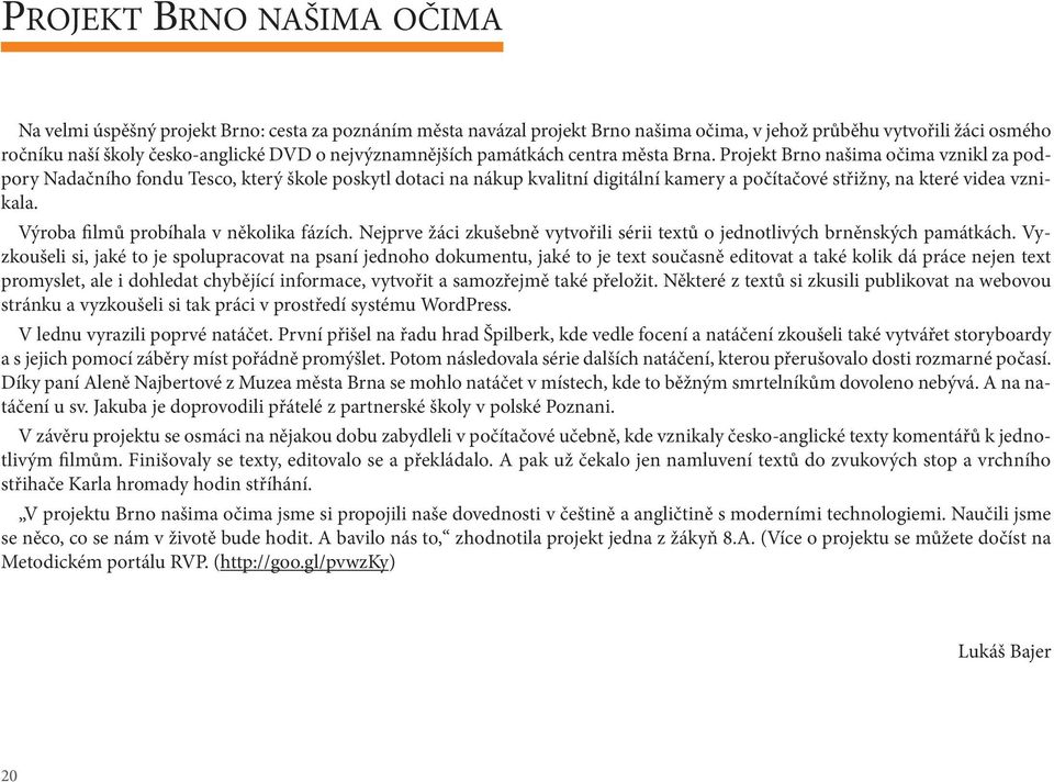 Projekt Brno našima očima vznikl za podpory Nadačního fondu Tesco, který škole poskytl dotaci na nákup kvalitní digitální kamery a počítačové střižny, na které videa vznikala.