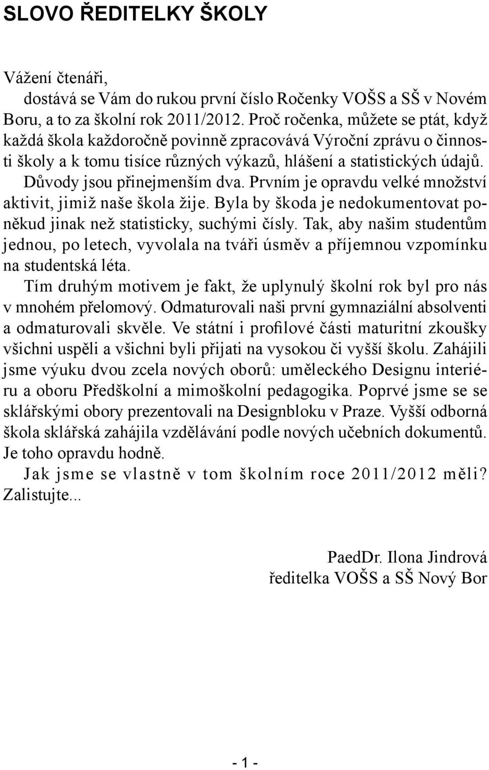 Důvody jsou přinejmenším dva. Prvním je opravdu velké množství aktivit, jimiž naše škola žije. Byla by škoda je nedokumentovat poněkud jinak než statisticky, suchými čísly.