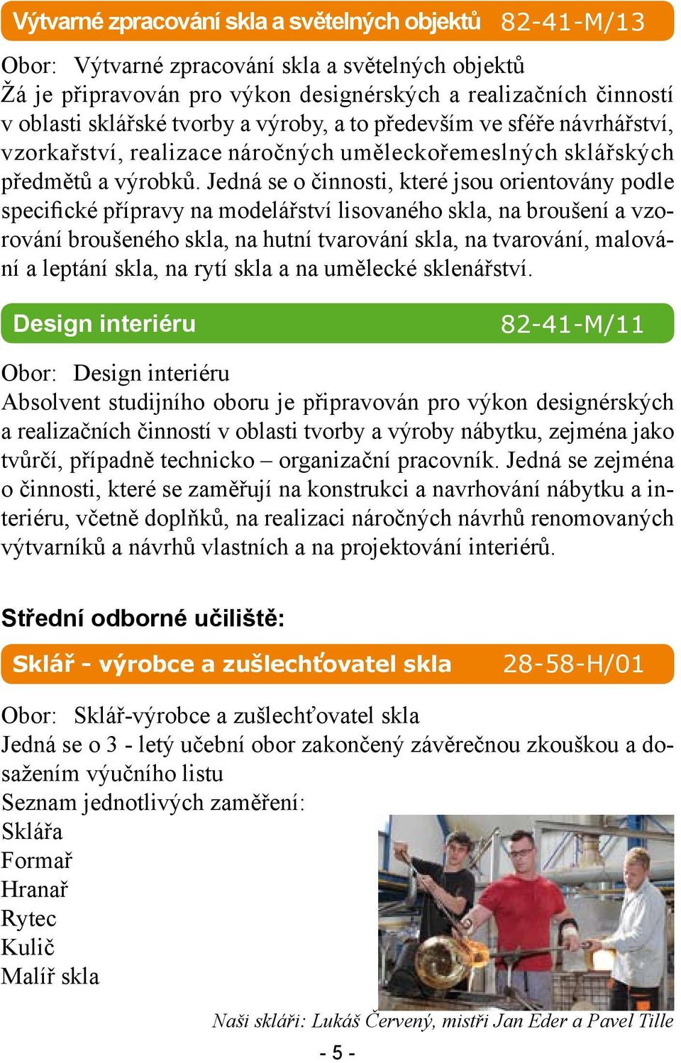 Jedná se o činnosti, které jsou orientovány podle specifické přípravy na modelářství lisovaného skla, na broušení a vzorování broušeného skla, na hutní tvarování skla, na tvarování, malování a