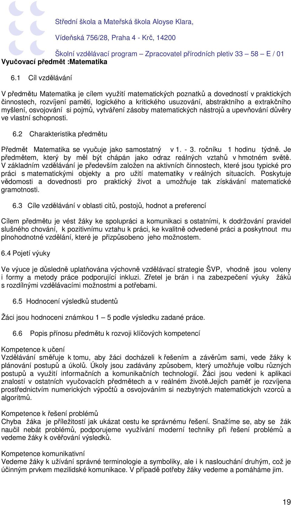 myšlení, osvojování si pojmů, vytváření zásoby matematických nástrojů a upevňování důvěry ve vlastní schopnosti. 6.2 Charakteristika předmětu Předmět Matematika se vyučuje jako samostatný v 1. - 3.