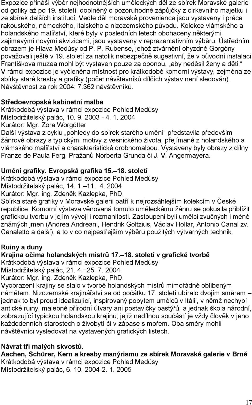 Kolekce vlámského a holandského malířství, které byly v posledních letech obohaceny některými zajímavými novými akvizicemi, jsou vystaveny v reprezentativním výběru.