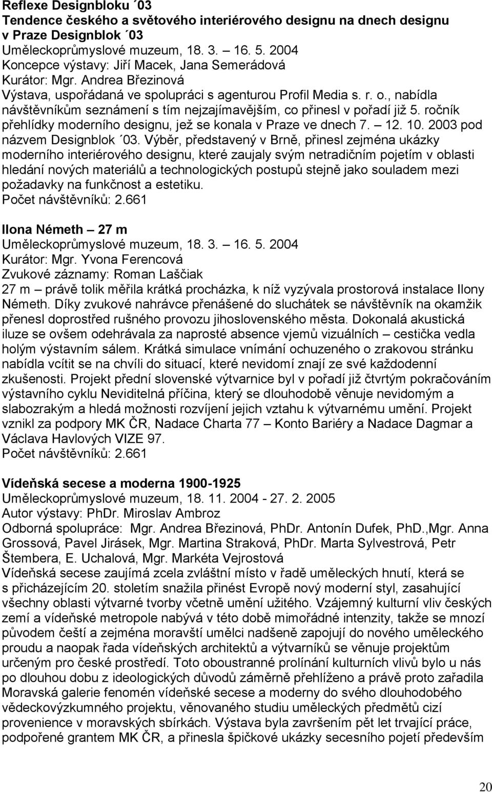 , nabídla návštěvníkům seznámení s tím nejzajímavějším, co přinesl v pořadí jiţ 5. ročník přehlídky moderního designu, jeţ se konala v Praze ve dnech 7. 12. 10. 2003 pod názvem Designblok 03.