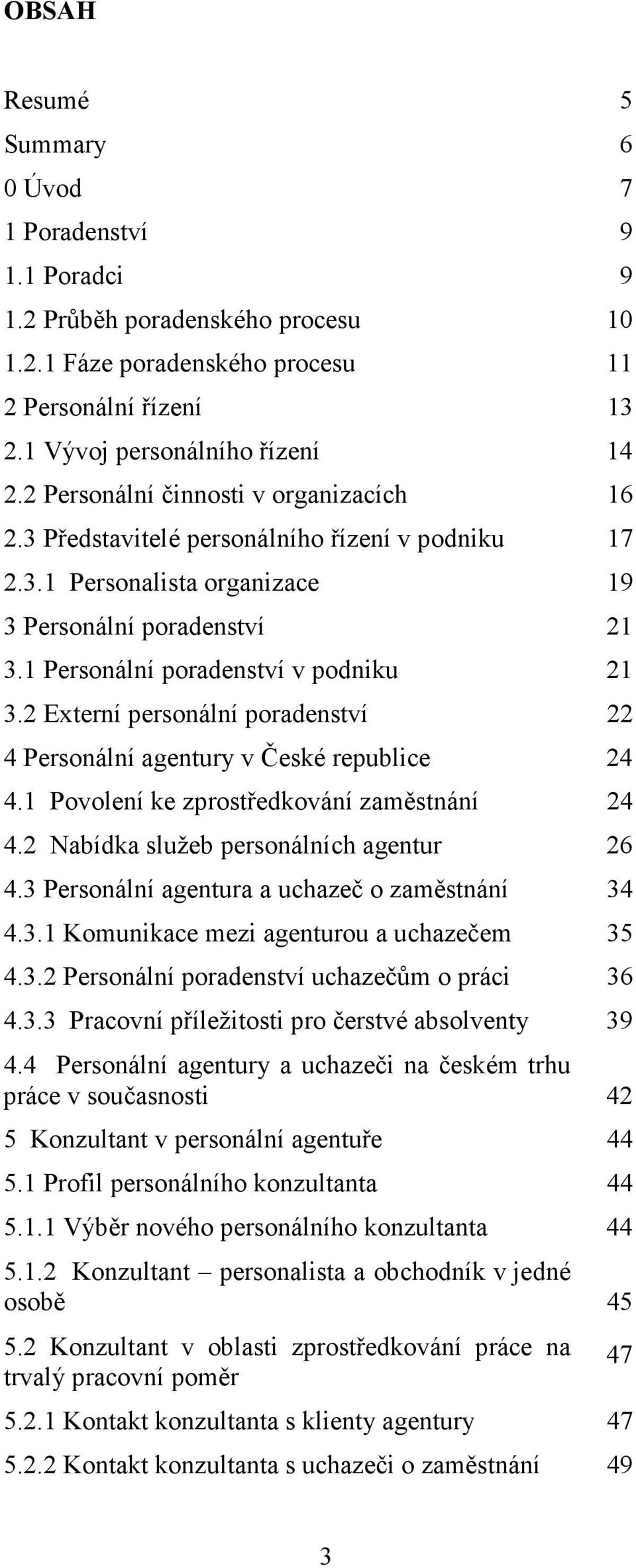 2 Externí personální poradenství 22 4 Personální agentury v České republice 24 4.1 Povolení ke zprostředkování zaměstnání 24 4.2 Nabídka služeb personálních agentur 26 4.