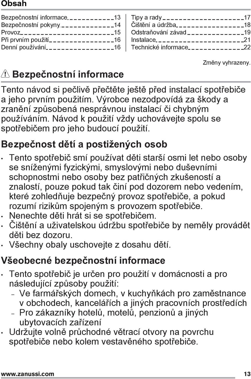 Výrobce nezodpovídá za škody a zranění způsobená nesprávnou instalací či chybným používáním. Návod k použití vždy uchovávejte spolu se spotřebičem pro jeho budoucí použití.