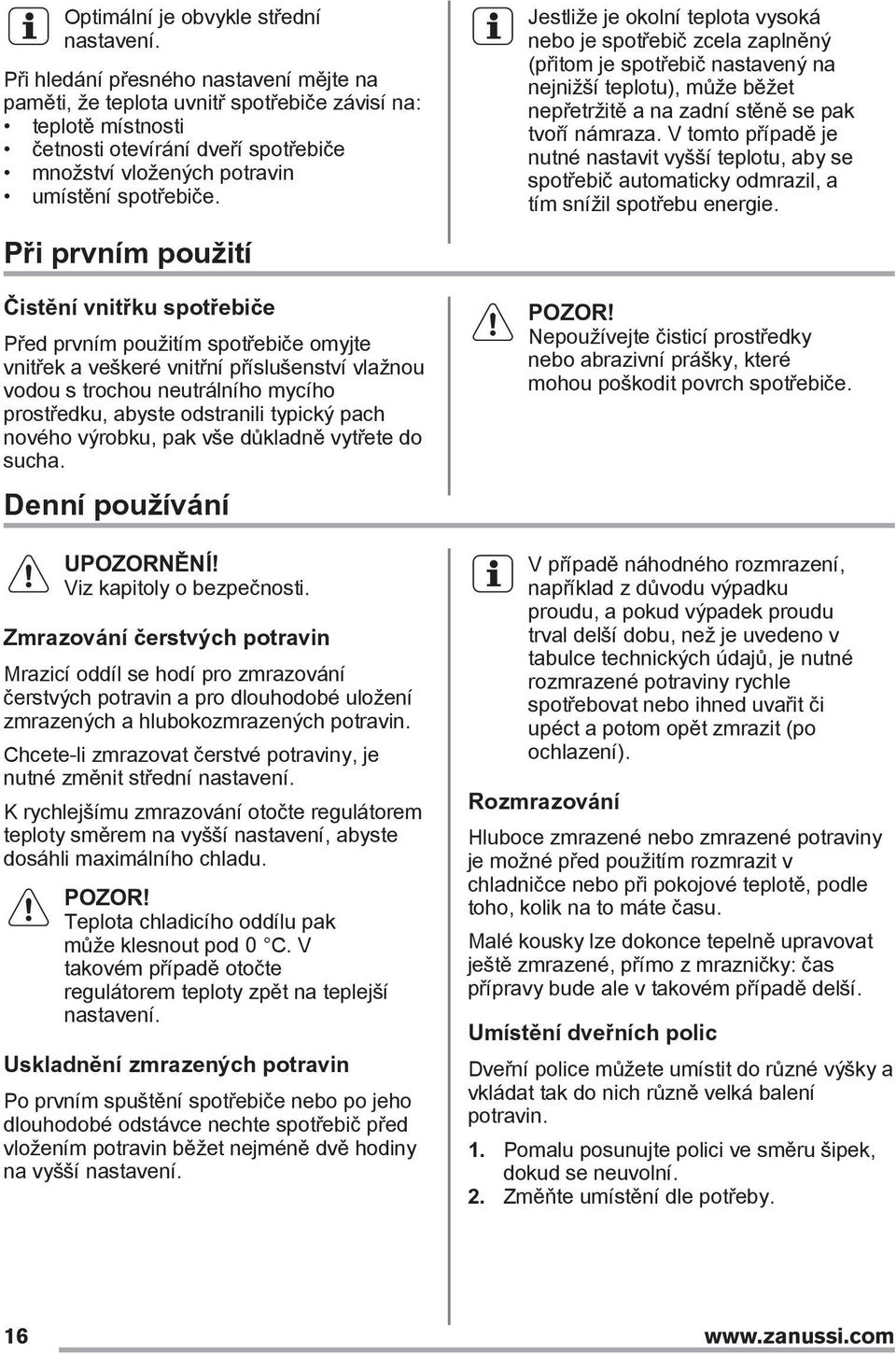 Při prvním použití Čistění vnitřku spotřebiče Před prvním použitím spotřebiče omyjte vnitřek a veškeré vnitřní příslušenství vlažnou vodou s trochou neutrálního mycího prostředku, abyste odstranili