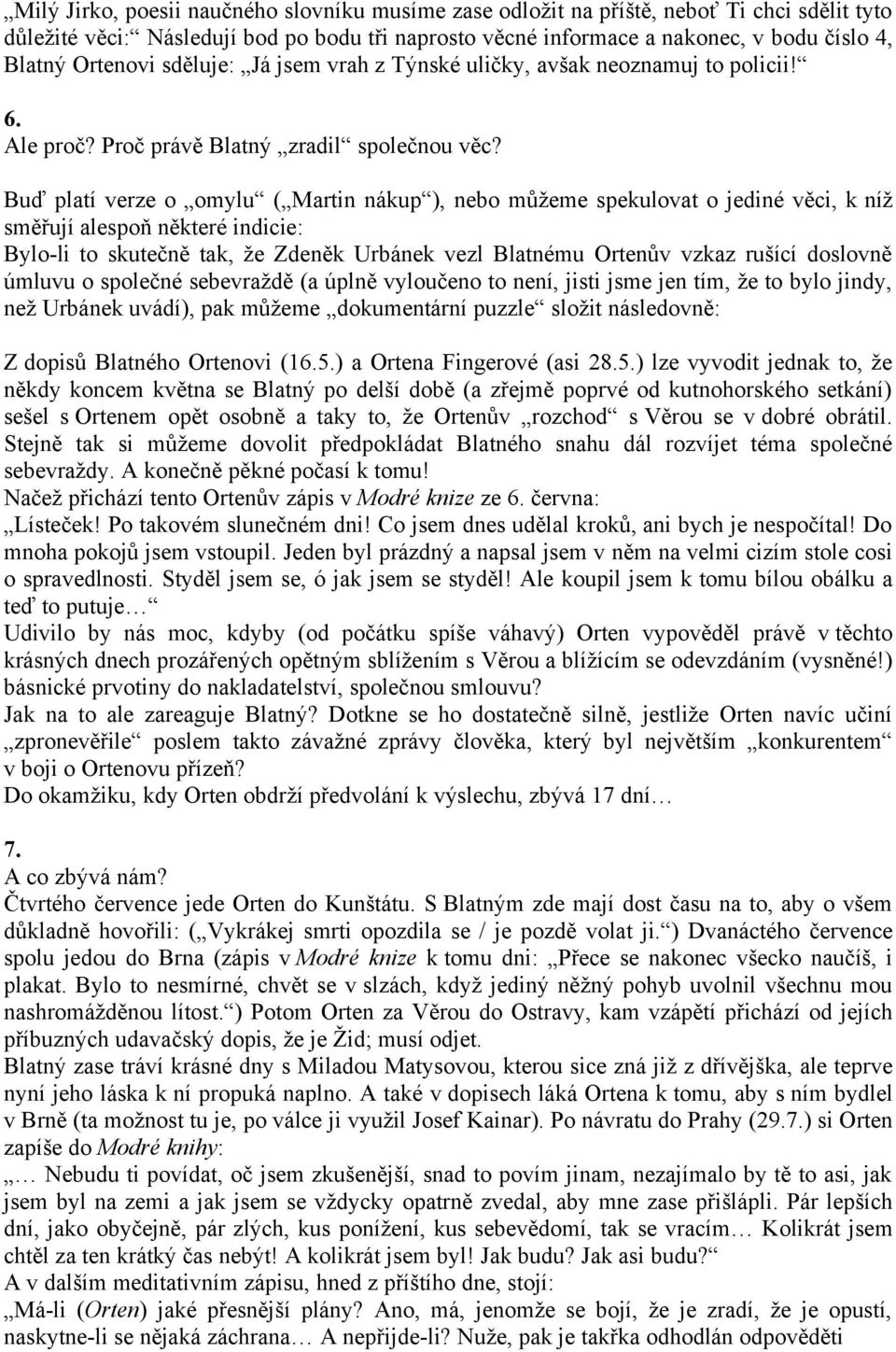 Buď platí verze o omylu ( Martin nákup ), nebo můžeme spekulovat o jediné věci, k níž směřují alespoň některé indicie: Bylo-li to skutečně tak, že Zdeněk Urbánek vezl Blatnému Ortenův vzkaz rušící