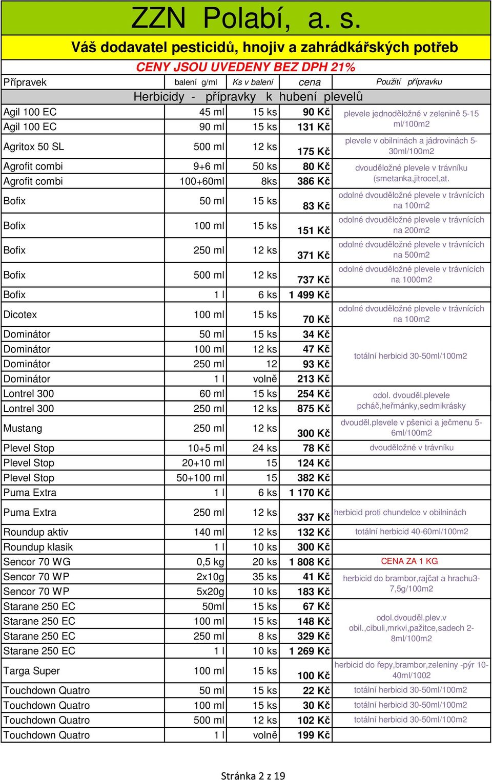 ml 12 ks 47 Kč Dominátor 250 ml 12 93 Kč Dominátor 1 l volně 213 Kč Lontrel 300 60 ml 15 ks 254 Kč Lontrel 300 250 ml 12 ks 875 Kč Mustang 250 ml 12 ks 300 Kč Plevel Stop 10+5 ml 24 ks 78 Kč Plevel