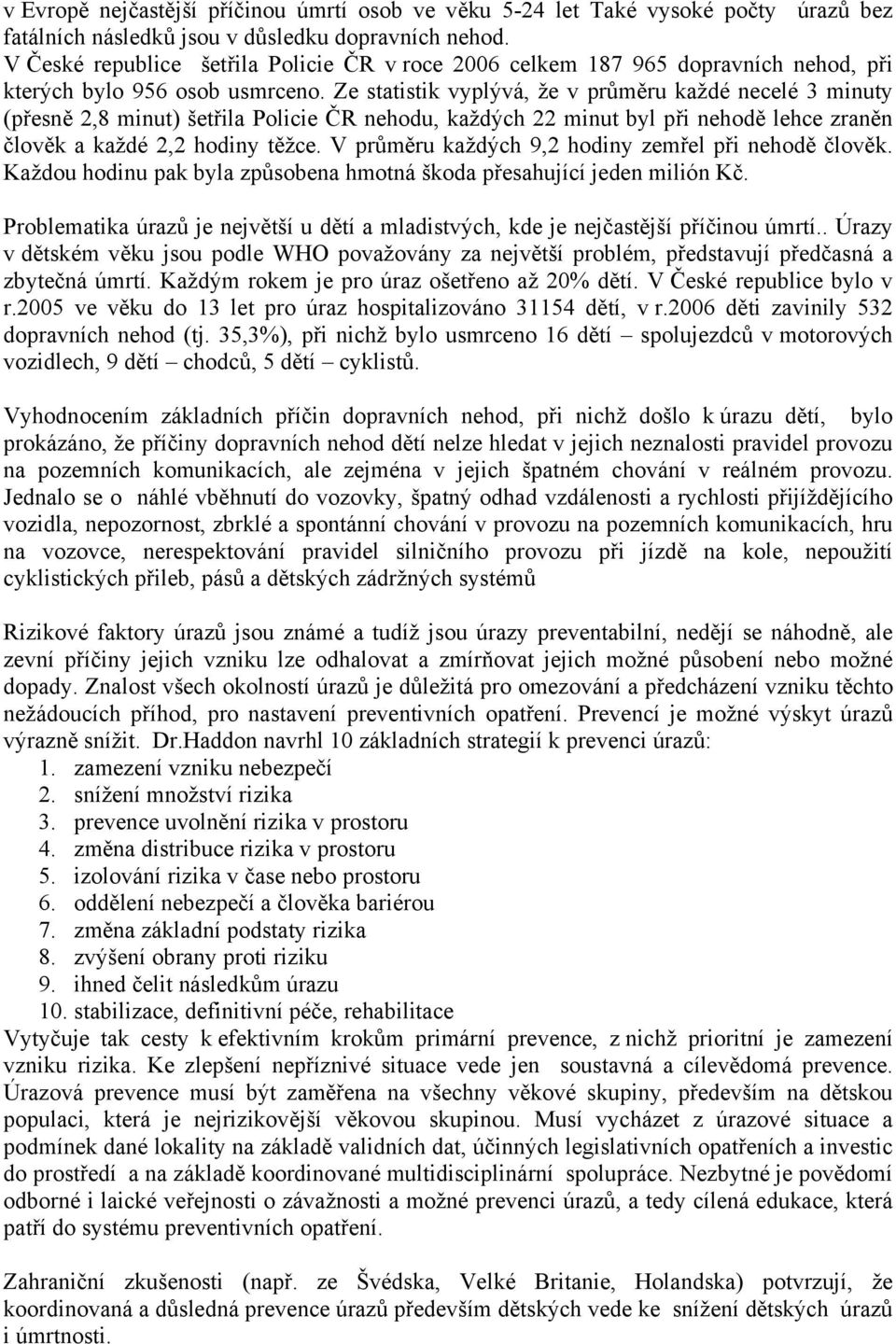 Ze statistik vyplývá, že v průměru každé necelé 3 minuty (přesně 2,8 minut) šetřila Policie ČR nehodu, každých 22 minut byl při nehodě lehce zraněn člověk a každé 2,2 hodiny těžce.