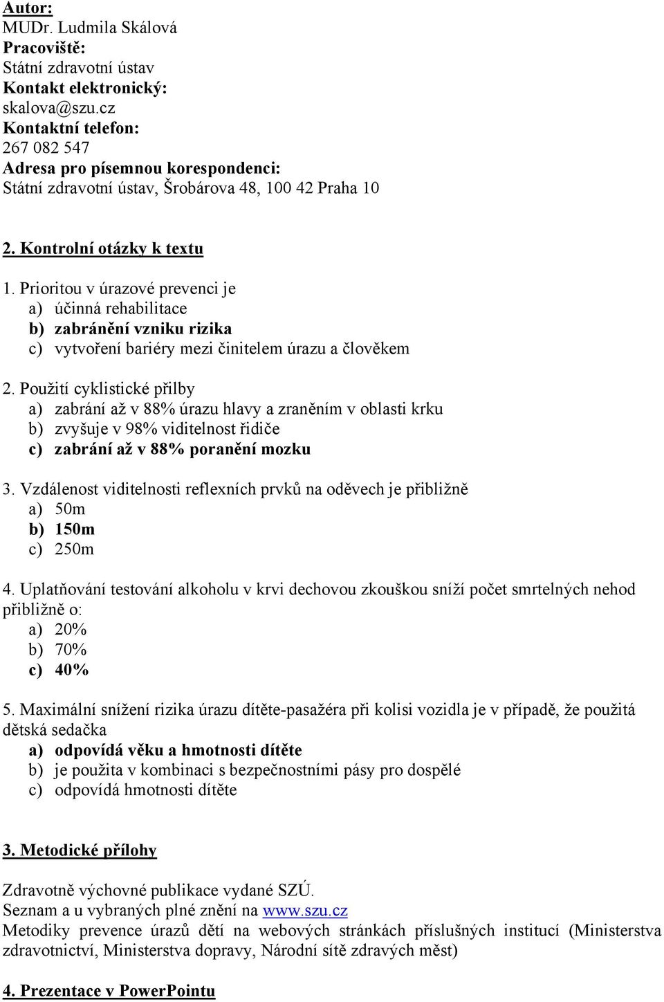 Prioritou v úrazové prevenci je a) účinná rehabilitace b) zabránění vzniku rizika c) vytvoření bariéry mezi činitelem úrazu a člověkem 2.