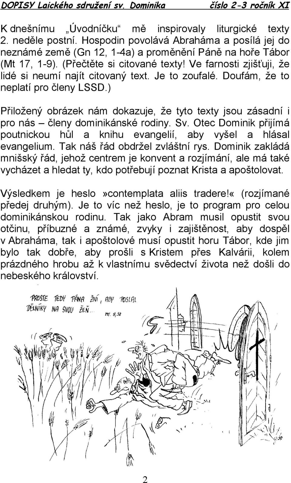 ) Přiložený obrázek nám dokazuje, že tyto texty jsou zásadní i pro nás členy dominikánské rodiny. Sv. Otec Dominik přijímá poutnickou hůl a knihu evangelií, aby vyšel a hlásal evangelium.