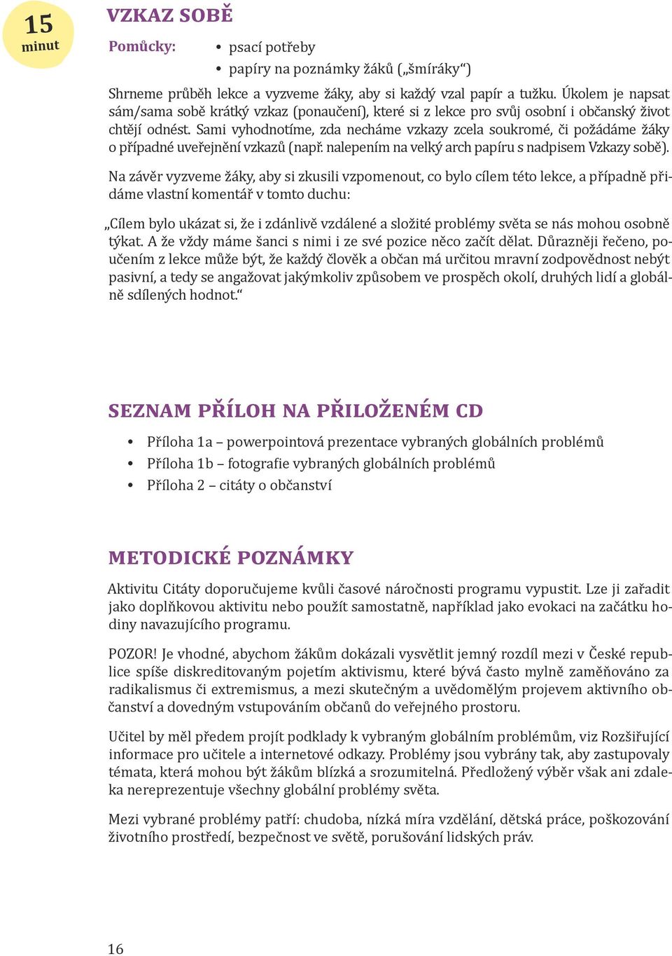 Sami vyhodnotíme, zda necháme vzkazy zcela soukromé, či požádáme žáky o případné uveřejnění vzkazů (např. nalepením na velký arch papíru s nadpisem Vzkazy sobě).