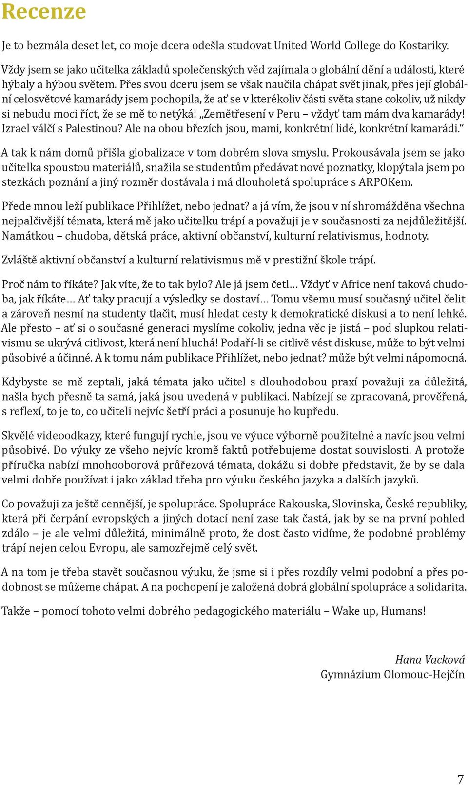 Přes svou dceru jsem se však naučila chápat svět jinak, přes její globální celosvětové kamarády jsem pochopila, že ať se v kterékoliv části světa stane cokoliv, už nikdy si nebudu moci říct, že se mě