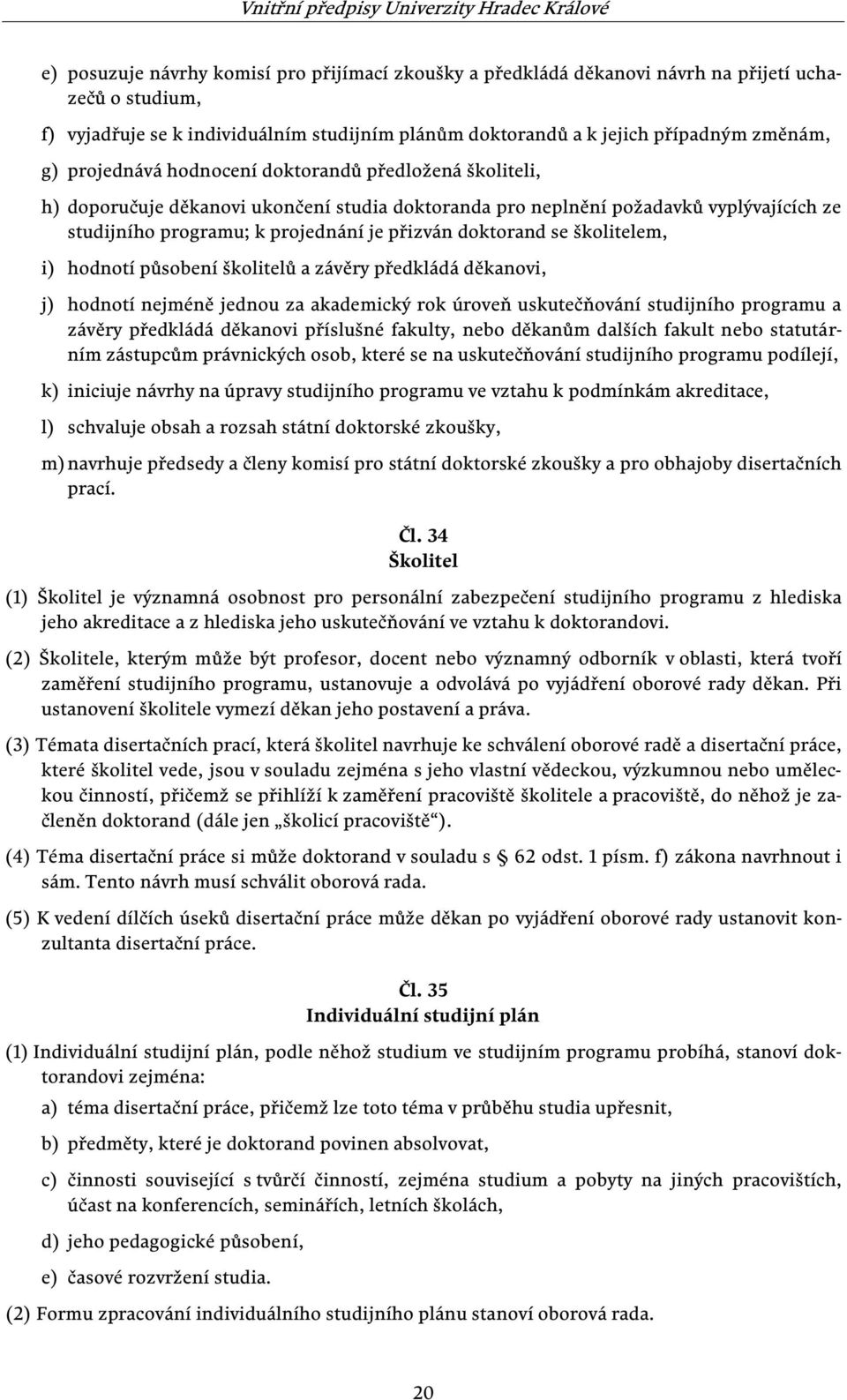 se školitelem, i) hodnotí působení školitelů a závěry předkládá děkanovi, j) hodnotí nejméně jednou za akademický rok úroveň uskutečňování studijního programu a závěry předkládá děkanovi příslušné