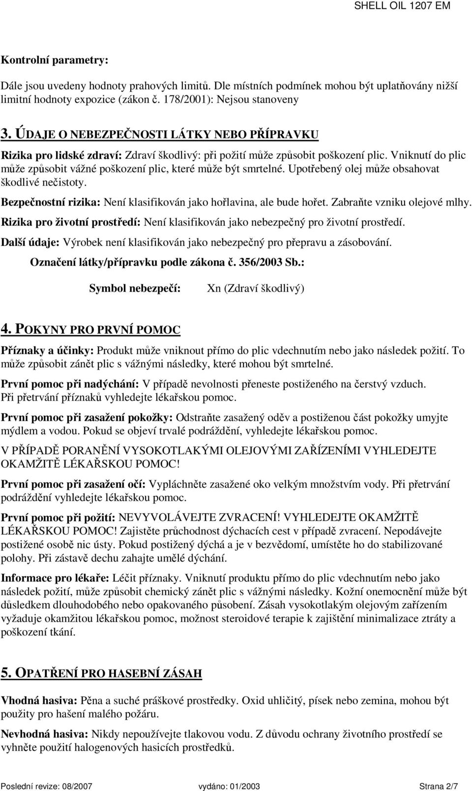 Vniknutí do plic může způsobit vážné poškození plic, které může být smrtelné. Upotřebený olej může obsahovat škodlivé nečistoty. Bezpečnostní rizika: Není klasifikován jako hořlavina, ale bude hořet.