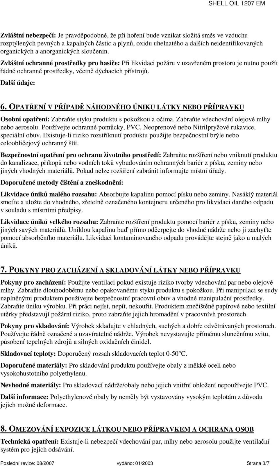 OPATŘENÍ V PŘÍPADĚ NÁHODNÉHO ÚNIKU LÁTKY NEBO PŘÍPRAVKU Osobní opatření: Zabraňte styku produktu s pokožkou a očima. Zabraňte vdechování olejové mlhy nebo aerosolu.