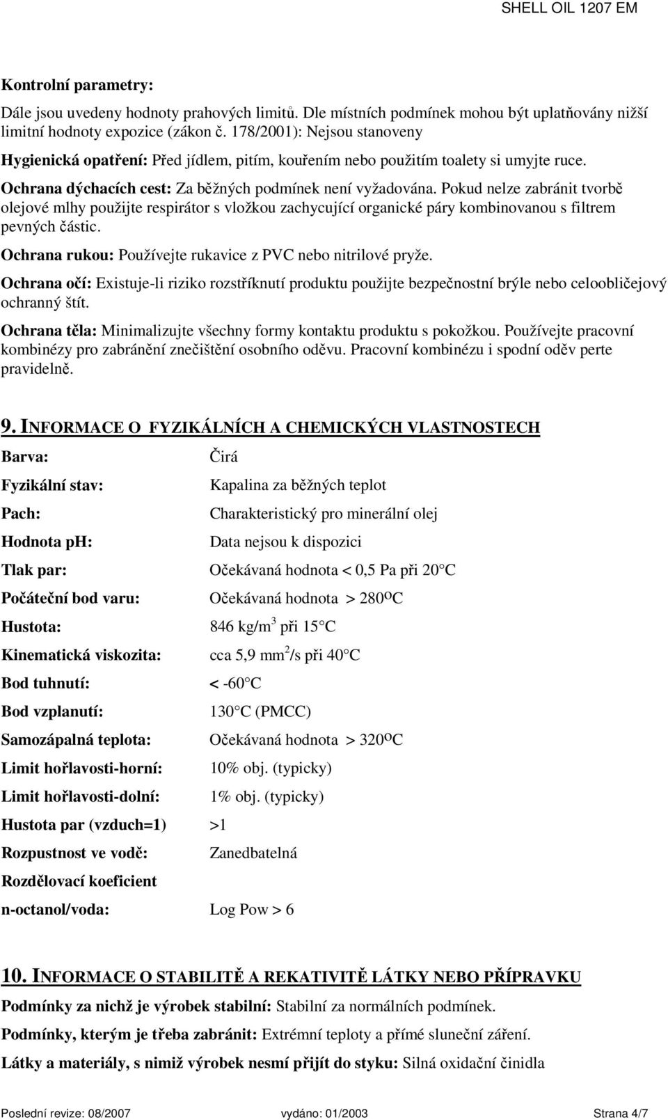 Pokud nelze zabránit tvorbě olejové mlhy použijte respirátor s vložkou zachycující organické páry kombinovanou s filtrem pevných částic. Ochrana rukou: Používejte rukavice z PVC nebo nitrilové pryže.