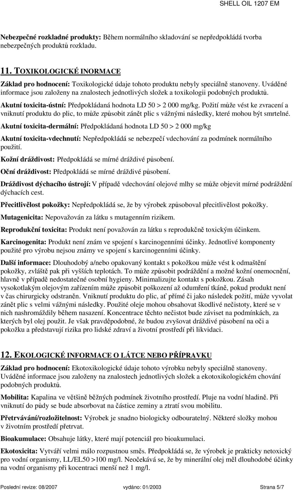 Uváděné informace jsou založeny na znalostech jednotlivých složek a toxikologii podobných produktů. Akutní toxicita-ústní: Předpokládaná hodnota LD 50 > 2 000 mg/kg.