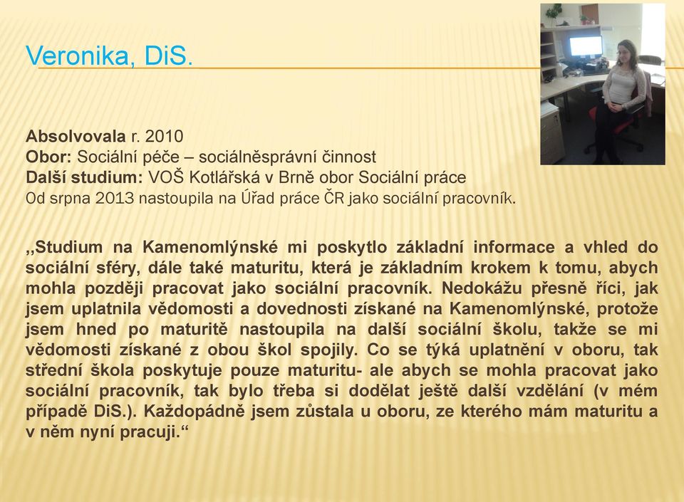 ,,studium na Kamenomlýnské mi poskytlo základní informace a vhled do sociální sféry, dále také maturitu, která je základním krokem k tomu, abych mohla později pracovat jako sociální pracovník.